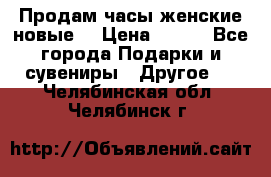 Продам часы женские новые. › Цена ­ 220 - Все города Подарки и сувениры » Другое   . Челябинская обл.,Челябинск г.
